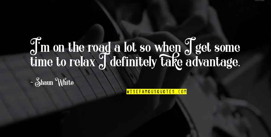 Relax Time Quotes By Shaun White: I'm on the road a lot so when