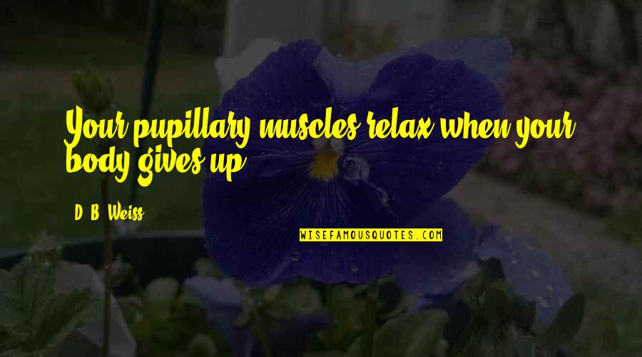 Relax Your Body Quotes By D. B. Weiss: Your pupillary muscles relax when your body gives Relax Your Body Quotes By D. B. Weiss: Your pupillary muscles relax when your body gives