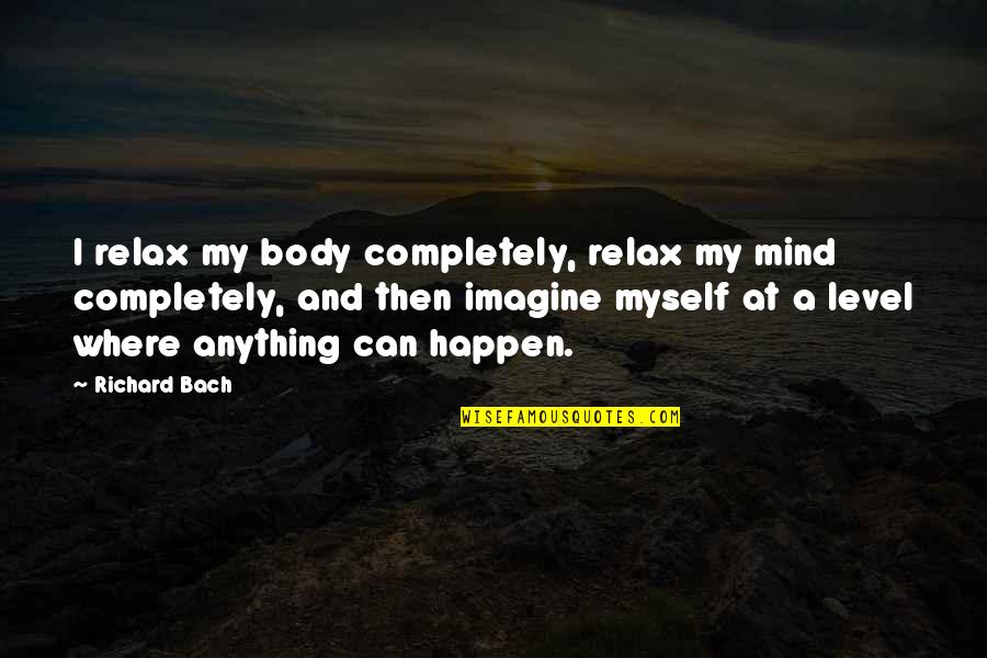 Relax Your Body Quotes By Richard Bach: I relax my body completely, relax my mind Relax Your Body Quotes By Richard Bach: I relax my body completely, relax my mind