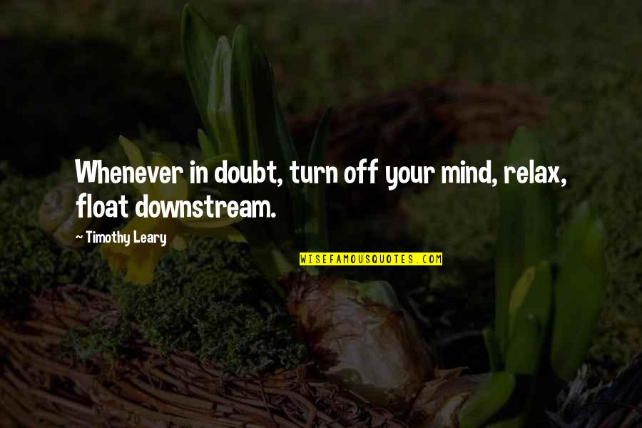 Relax Your Mind Quotes By Timothy Leary: Whenever in doubt, turn off your mind, relax,