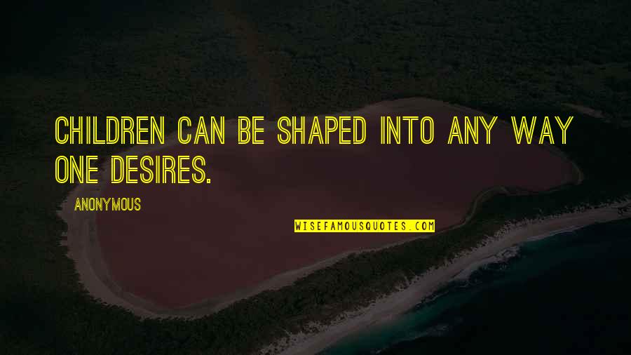 Relaxation And Peace Quotes By Anonymous: Children can be shaped into any way one Relaxation And Peace Quotes By Anonymous: Children can be shaped into any way one