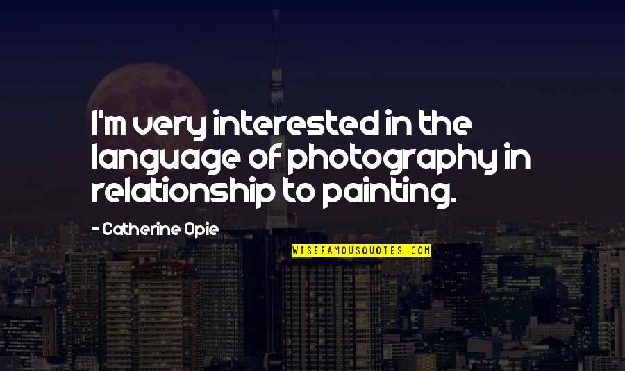 Relaxation And Peace Quotes By Catherine Opie: I'm very interested in the language of photography