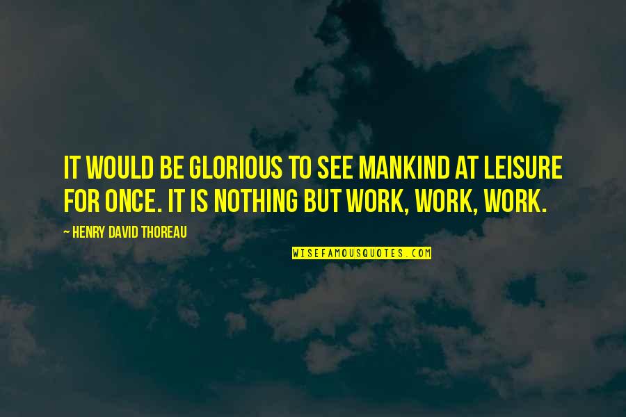 Relaxation And Work Quotes By Henry David Thoreau: It would be glorious to see mankind at