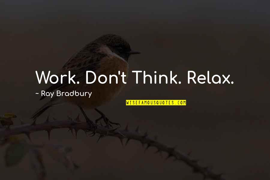 Relaxation And Work Quotes By Ray Bradbury: Work. Don't Think. Relax.