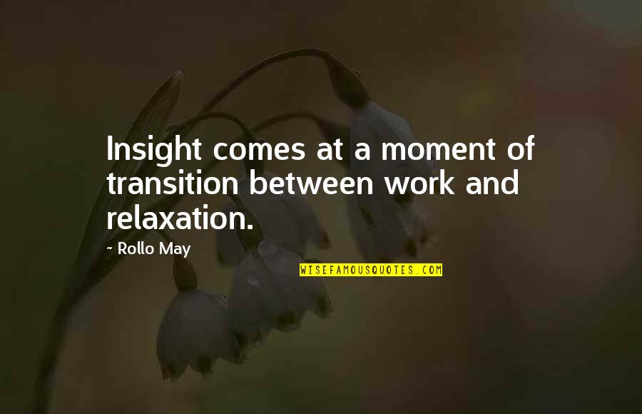 Relaxation And Work Quotes By Rollo May: Insight comes at a moment of transition between