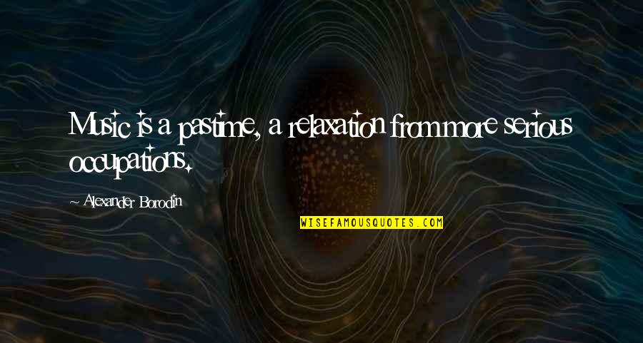 Relaxation Music Quotes By Alexander Borodin: Music is a pastime, a relaxation from more