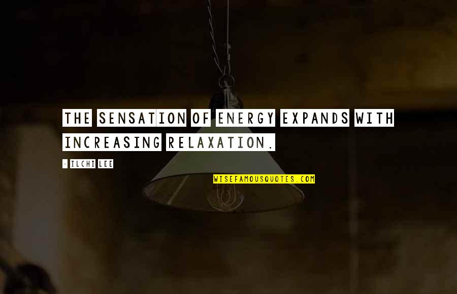 Relaxation Quotes By Ilchi Lee: The sensation of energy expands with increasing relaxation.