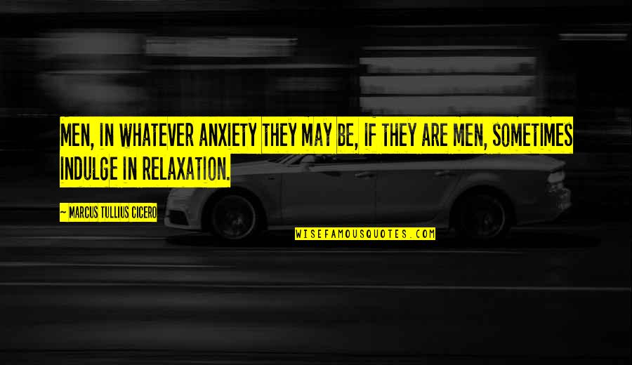 Relaxation Quotes By Marcus Tullius Cicero: Men, in whatever anxiety they may be, if Relaxation Quotes By Marcus Tullius Cicero: Men, in whatever anxiety they may be, if