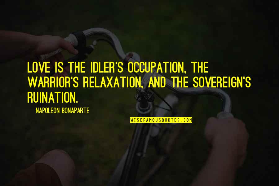 Relaxation Quotes By Napoleon Bonaparte: Love is the idler's occupation, the warrior's relaxation, Relaxation Quotes By Napoleon Bonaparte: Love is the idler's occupation, the warrior's relaxation,