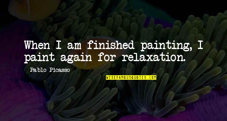 Relaxation Quotes By Pablo Picasso: When I am finished painting, I paint again Relaxation Quotes By Pablo Picasso: When I am finished painting, I paint again
