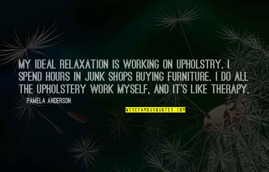 Relaxation Quotes By Pamela Anderson: My ideal relaxation is working on upholstry. I Relaxation Quotes By Pamela Anderson: My ideal relaxation is working on upholstry. I