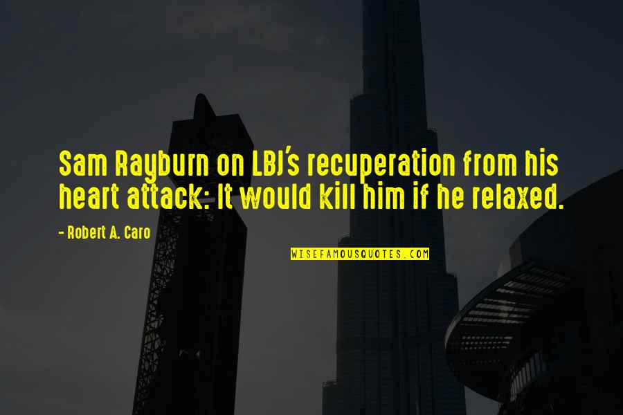 Relaxation Quotes By Robert A. Caro: Sam Rayburn on LBJ's recuperation from his heart Relaxation Quotes By Robert A. Caro: Sam Rayburn on LBJ's recuperation from his heart