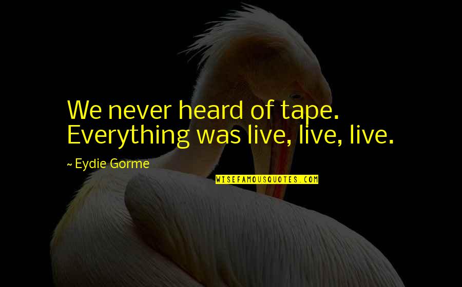 Relaxations Mindful Meditations Quotes By Eydie Gorme: We never heard of tape. Everything was live, Relaxations Mindful Meditations Quotes By Eydie Gorme: We never heard of tape. Everything was live,