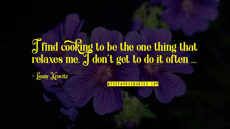 Relaxes Quotes By Lenny Kravitz: I find cooking to be the one thing