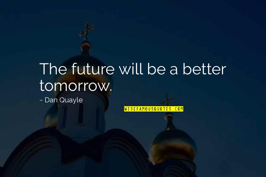 Relaxing And Soothing Quotes By Dan Quayle: The future will be a better tomorrow.