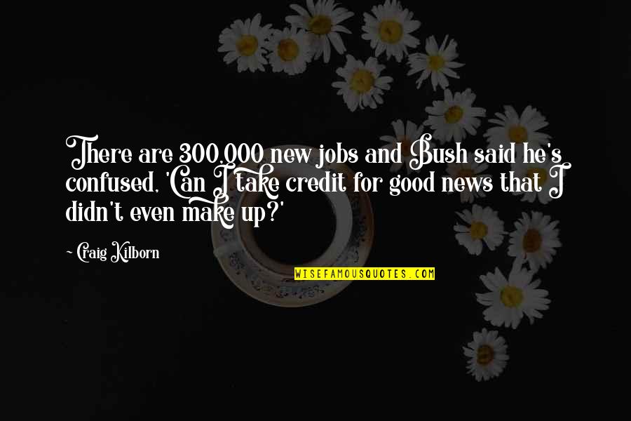 Relaxing Baths Quotes By Craig Kilborn: There are 300,000 new jobs and Bush said