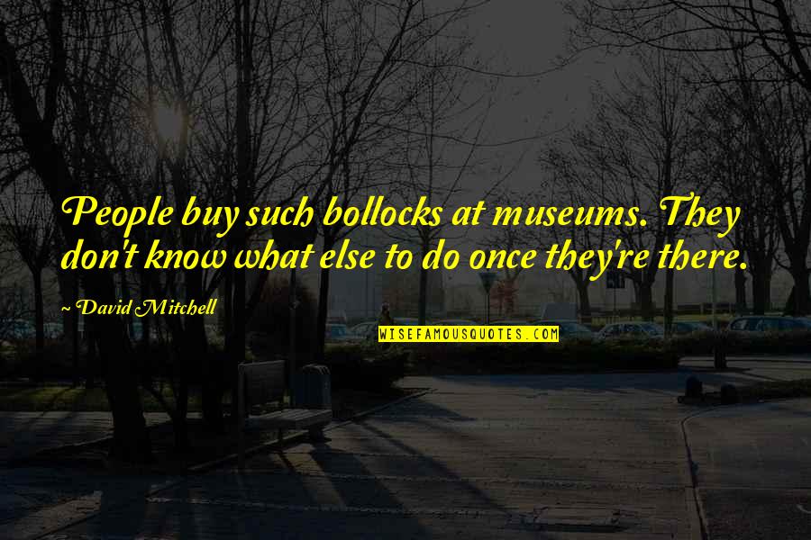 Relaxing Beach Quotes By David Mitchell: People buy such bollocks at museums. They don't Relaxing Beach Quotes By David Mitchell: People buy such bollocks at museums. They don't