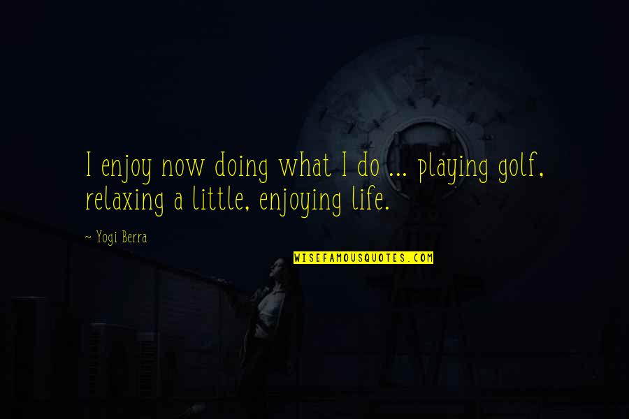 Relaxing Enjoy Life Quotes By Yogi Berra: I enjoy now doing what I do ...