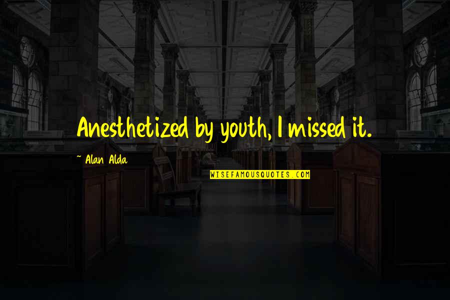 Relaxing Night Time Quotes By Alan Alda: Anesthetized by youth, I missed it.