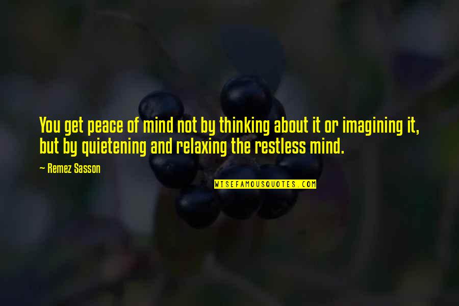 Relaxing Your Mind Quotes By Remez Sasson: You get peace of mind not by thinking