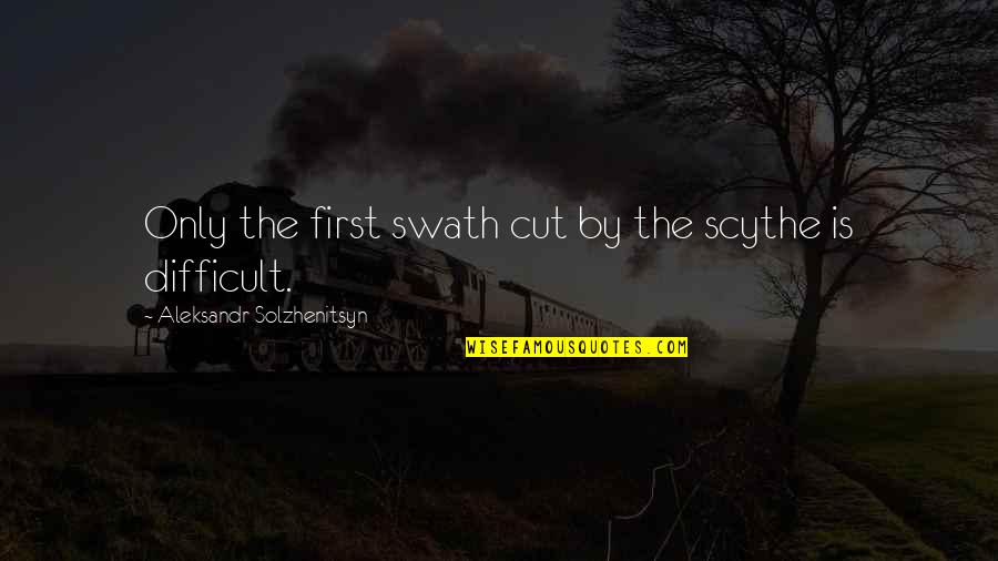 Relaying Quotes By Aleksandr Solzhenitsyn: Only the first swath cut by the scythe Relaying Quotes By Aleksandr Solzhenitsyn: Only the first swath cut by the scythe