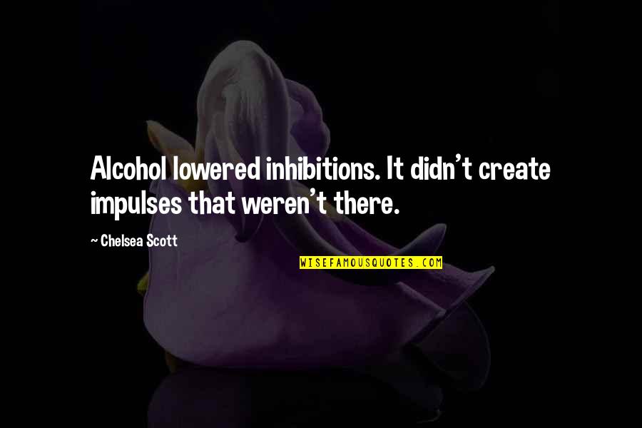 Relchel Quotes By Chelsea Scott: Alcohol lowered inhibitions. It didn't create impulses that