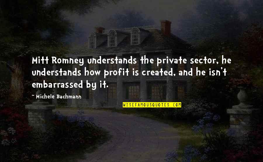 Release Fear Quotes By Michele Bachmann: Mitt Romney understands the private sector, he understands