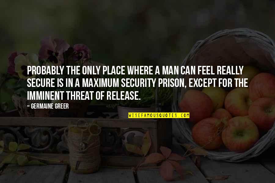 Release From Prison Quotes By Germaine Greer: Probably the only place where a man can