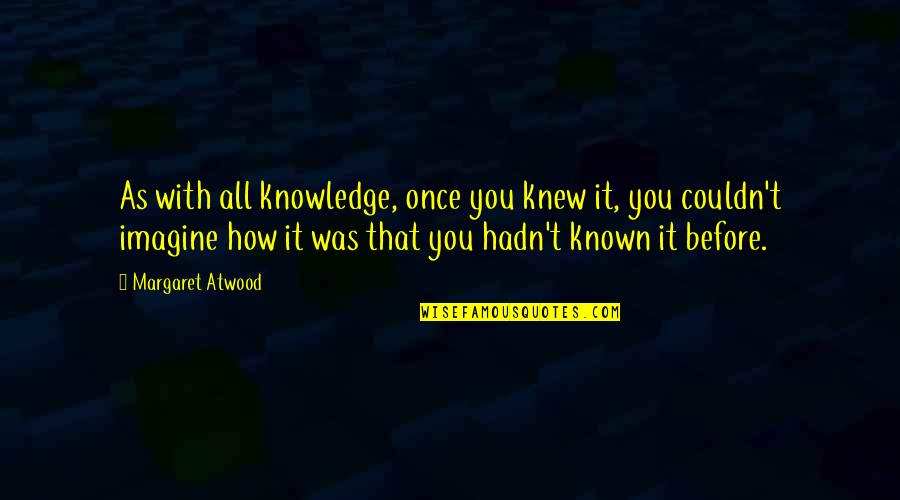 Release From Prison Quotes By Margaret Atwood: As with all knowledge, once you knew it,