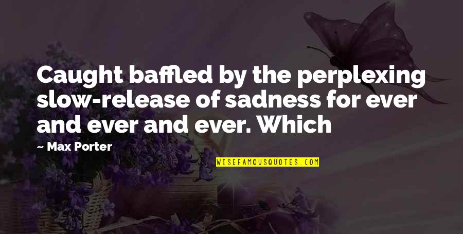 Release Sadness Quotes By Max Porter: Caught baffled by the perplexing slow-release of sadness