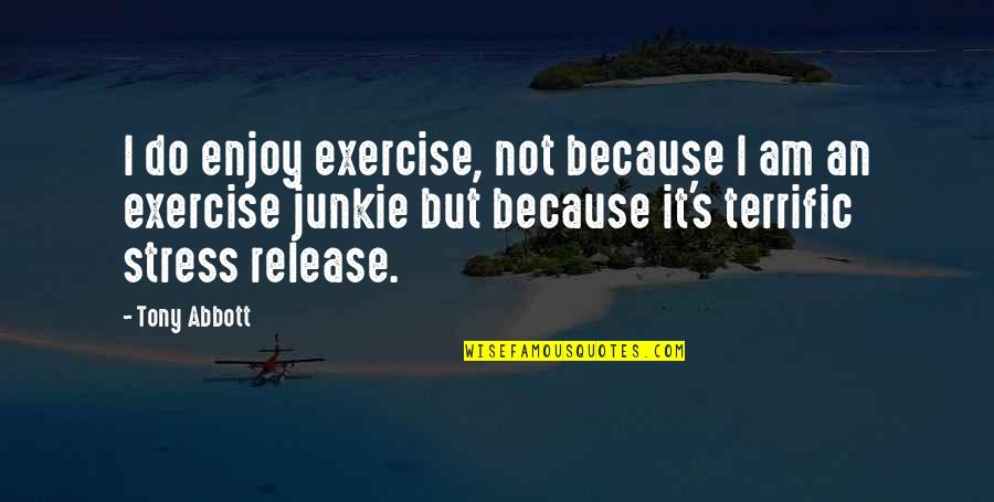 Release Stress Quotes By Tony Abbott: I do enjoy exercise, not because I am