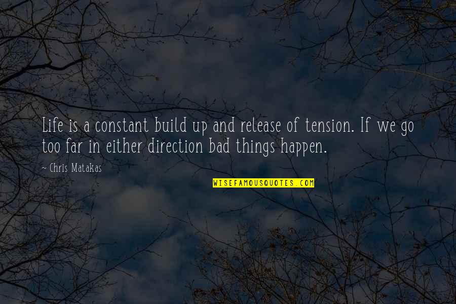 Release Tension Quotes By Chris Matakas: Life is a constant build up and release