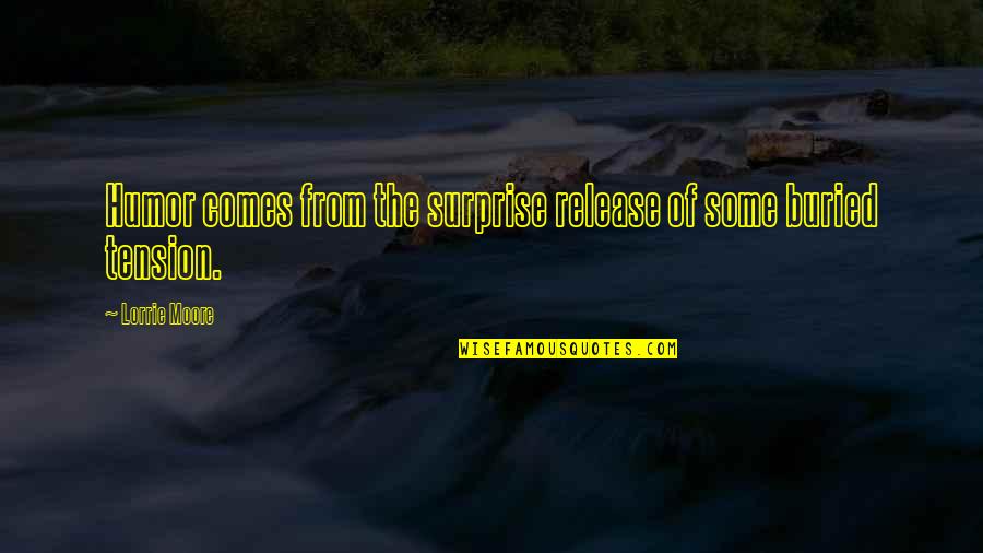 Release Tension Quotes By Lorrie Moore: Humor comes from the surprise release of some