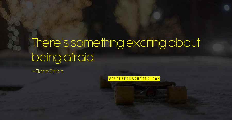 Release Your Baggage Quotes By Elaine Stritch: There's something exciting about being afraid.