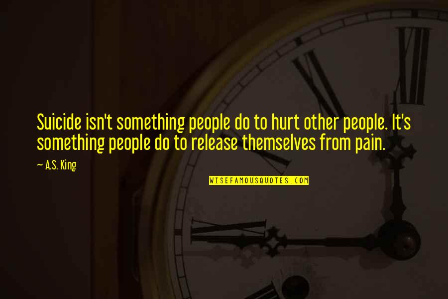 Release Your Pain Quotes By A.S. King: Suicide isn't something people do to hurt other