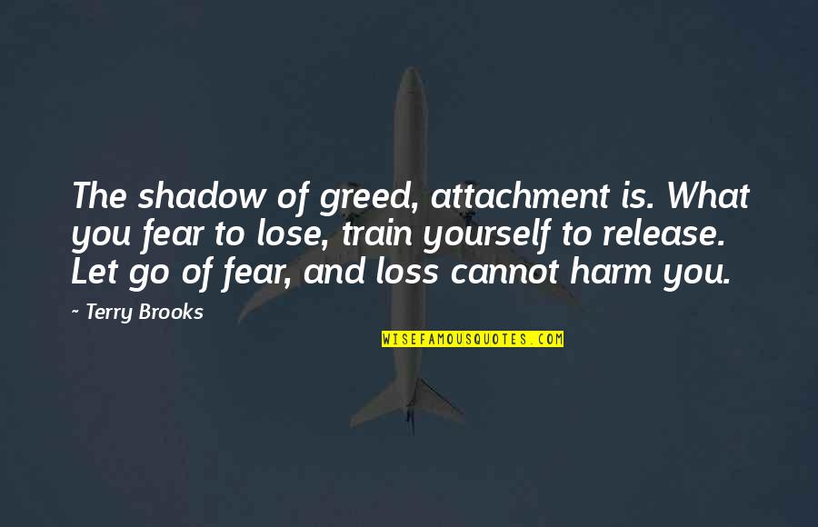 Release Yourself Quotes By Terry Brooks: The shadow of greed, attachment is. What you