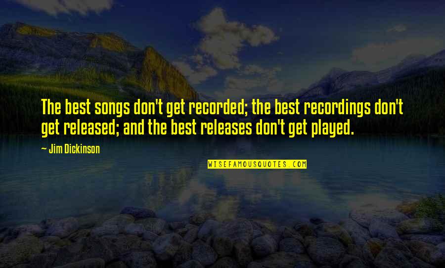 Released Quotes By Jim Dickinson: The best songs don't get recorded; the best