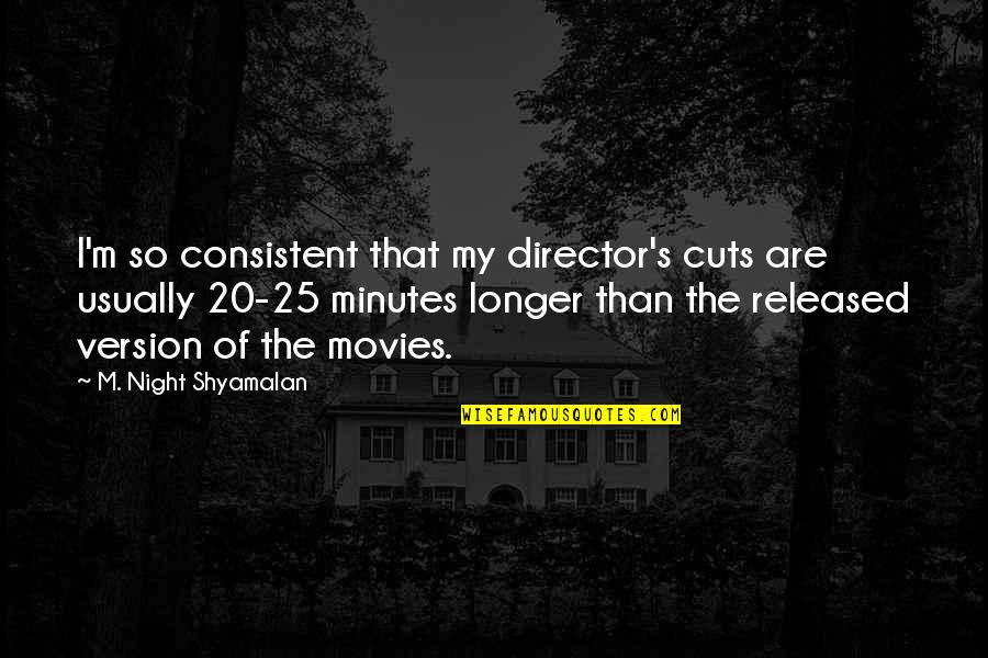 Released Quotes By M. Night Shyamalan: I'm so consistent that my director's cuts are