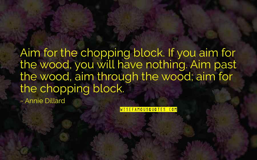 Releasers Quotes By Annie Dillard: Aim for the chopping block. If you aim