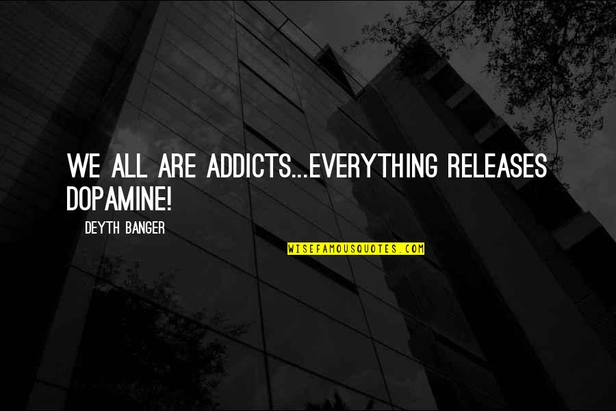 Releases Quotes By Deyth Banger: We all are addicts...Everything RELEASES dopamine!