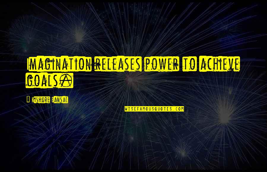 Releases Quotes By Kishore Bansal: Imagination releases power to achieve goals.