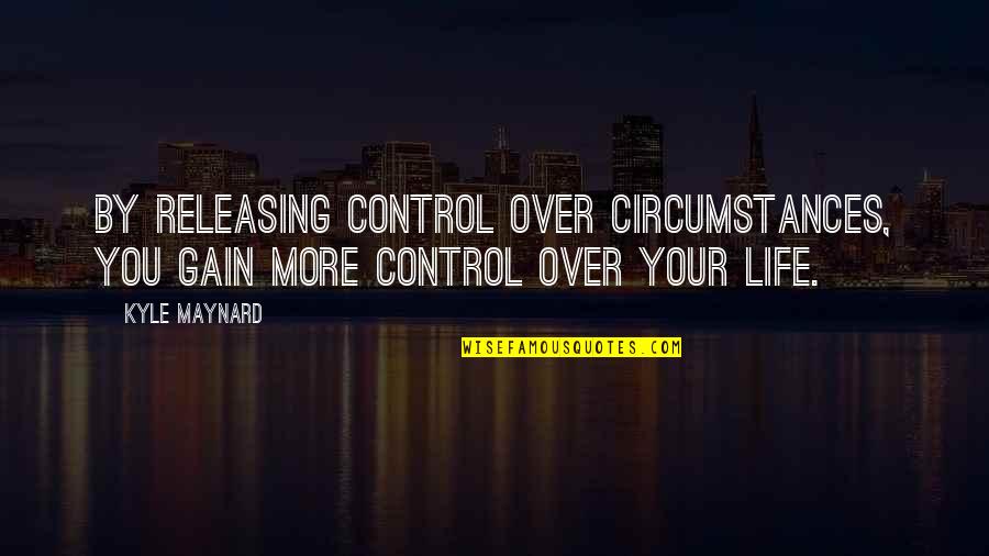 Releasing Control Quotes By Kyle Maynard: By releasing control over circumstances, you gain more
