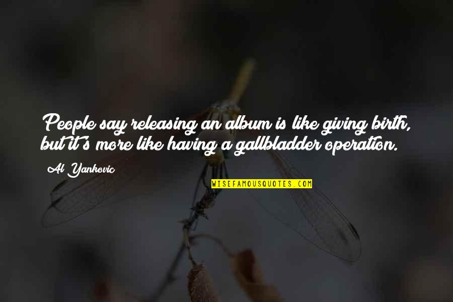 Releasing Quotes By Al Yankovic: People say releasing an album is like giving