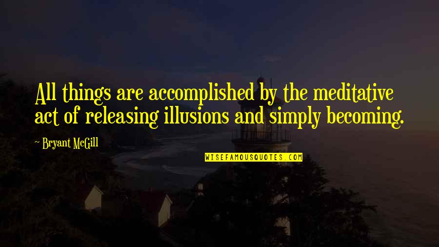 Releasing Quotes By Bryant McGill: All things are accomplished by the meditative act