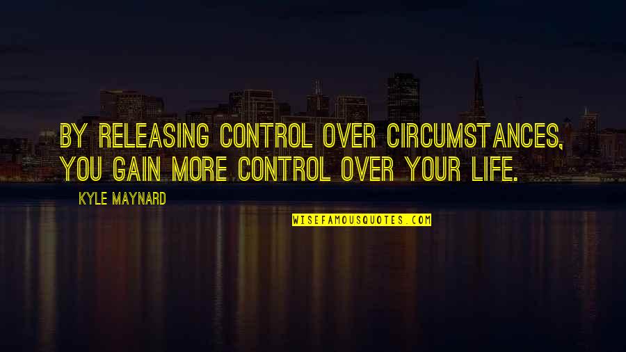 Releasing Quotes By Kyle Maynard: By releasing control over circumstances, you gain more