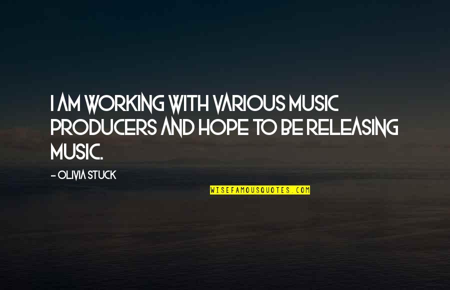 Releasing Quotes By Olivia Stuck: I am working with various music producers and