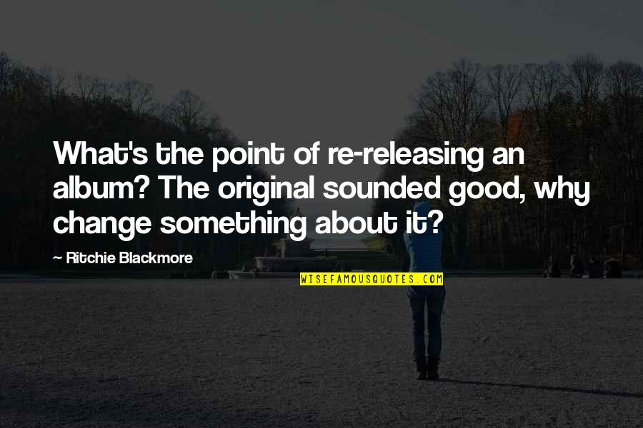Releasing Quotes By Ritchie Blackmore: What's the point of re-releasing an album? The Releasing Quotes By Ritchie Blackmore: What's the point of re-releasing an album? The