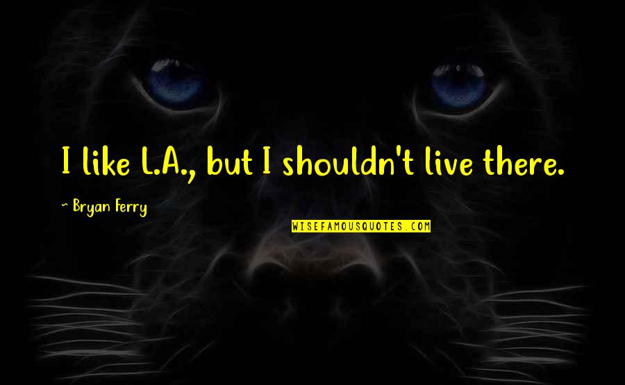 Releasing Worry Quotes By Bryan Ferry: I like L.A., but I shouldn't live there.