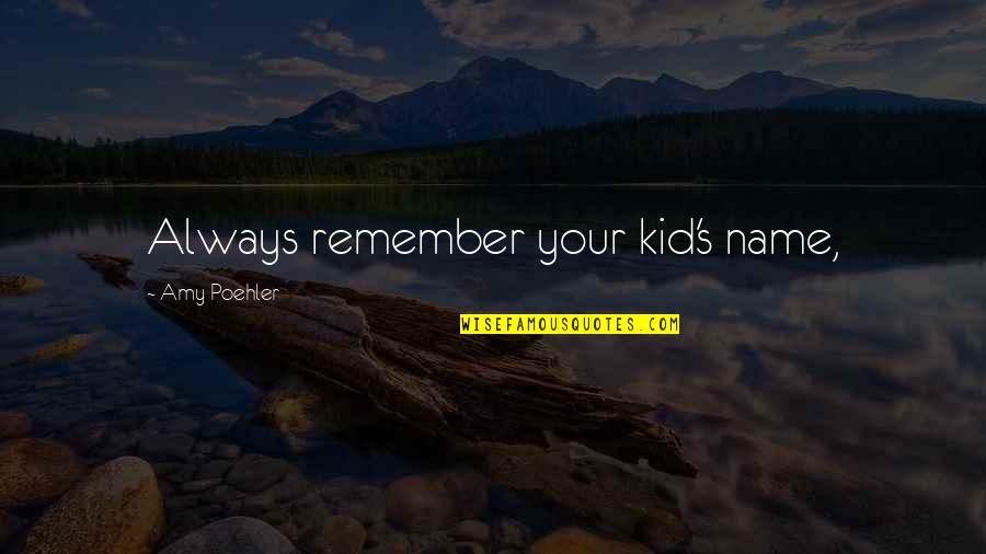 Relenquishment Quotes By Amy Poehler: Always remember your kid's name, Relenquishment Quotes By Amy Poehler: Always remember your kid's name,