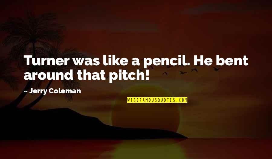 Relenquishment Quotes By Jerry Coleman: Turner was like a pencil. He bent around Relenquishment Quotes By Jerry Coleman: Turner was like a pencil. He bent around
